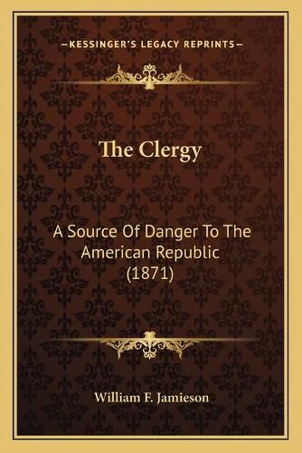 Cover image for The Clergy: A Source of Danger to the American Republic (1871)