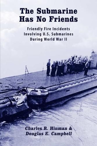 The Submarine Has No Friends: Friendly Fire Incidents Involving U.S. Submarines During World War II