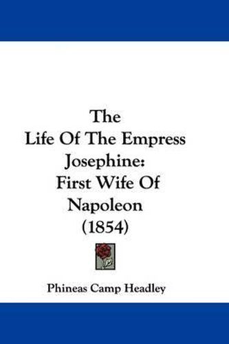 Cover image for The Life Of The Empress Josephine: First Wife Of Napoleon (1854)