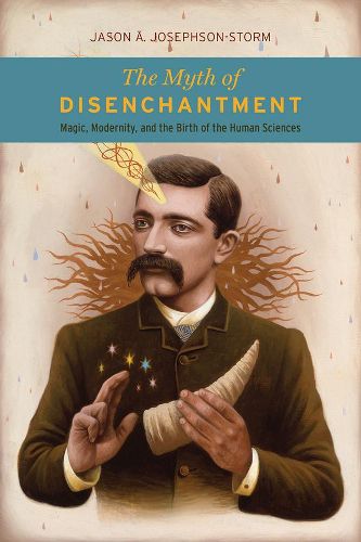 Cover image for The Myth of Disenchantment: Magic, Modernity, and the Birth of the Human Sciences