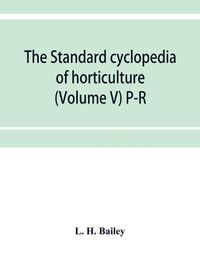 Cover image for The standard cyclopedia of horticulture; a discussion, for the amateur, and the professional and commercial grower, of the kinds, characteristics and methods of cultivation of the species of plants grown in the regions of the United States and Canada for