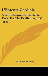 Cover image for L'Entente Cordiale: A Self-Interpreting Guide To Paris, For The Exhibition, 1855 (1855)