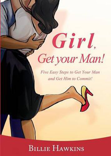 Cover image for Girl, Get Your Man! Five Easy Steps To Get Your Man and Get Him to Commit