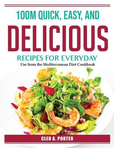 Cover image for 100M Quick, Easy, and Delicious Recipes for Everyday: Use from the Mediterranean Diet Cookbook