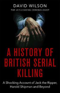 Cover image for A History Of British Serial Killing: The Shocking Account of Jack the Ripper, Harold Shipman and Beyond