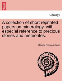 Cover image for A Collection of Short Reprinted Papers on Mineralogy, with Especial Reference to Precious Stones and Meteorites.