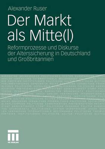 Cover image for Der Markt ALS Mitte(l): Reformprozesse Und Diskurse Der Alterssicherung in Deutschland Und Grossbritannien