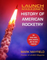 Cover image for Launch Magazine's History of American Rocketry: The Space Race, Model Rockets, and The New Frontier