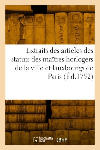Cover image for Extraits des articles des statuts des maitres horlogers de la ville et fauxbourgs de Paris
