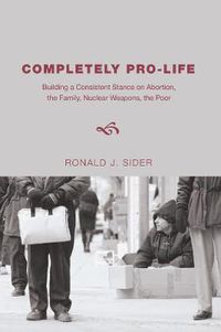 Cover image for Completely Pro-Life: Building a Consistent Stance on Abortion, the Family, Nuclear Weapons, the Poor