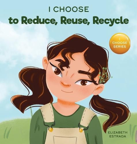 Cover image for I Choose to Reduce, Reuse, and Recycle: A Colorful, Picture Book About Saving Our Earth