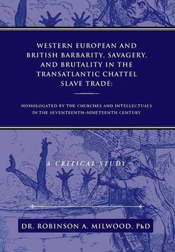 Cover image for Western European and British Barbarity, Savagery, and Brutality in the Transatlantic Chattel Slave Trade: Homologated by the Churches and Intellectial