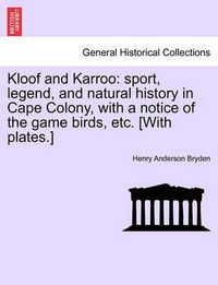 Cover image for Kloof and Karroo: Sport, Legend, and Natural History in Cape Colony, with a Notice of the Game Birds, Etc. [With Plates.]