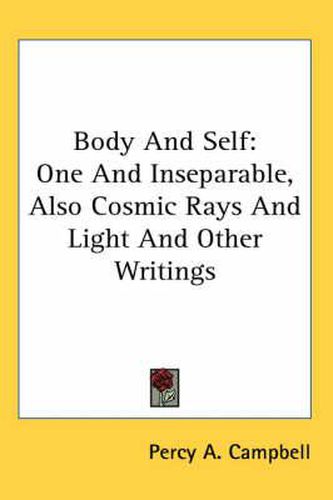 Cover image for Body and Self: One and Inseparable, Also Cosmic Rays and Light and Other Writings