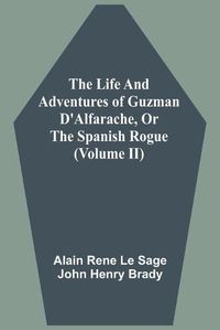 Cover image for The Life And Adventures Of Guzman D'Alfarache, Or The Spanish Rogue (Volume II)