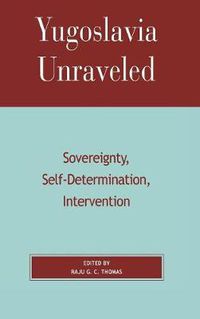 Cover image for Yugoslavia Unraveled: Sovereignty, Self-Determination, Intervention