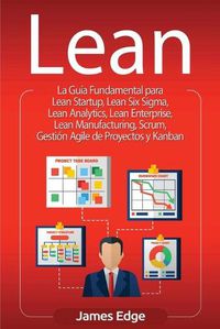 Cover image for Lean: La Guia Fundamental para Lean Startup, Lean Six Sigma, Lean Analytics, Lean Enterprise, Lean Manufacturing, Scrum, Gestion Agile de Proyectos y Kanban