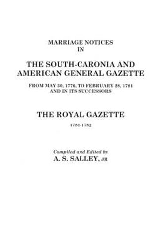 Cover image for Marriage Notices in the South-Carolina and American General Gazette 1766 to 1781 and the Royal Gazette 1781-1782