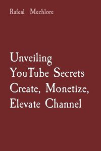 Cover image for Unveiling YouTube Secrets Create, Monetize, Elevate Channel