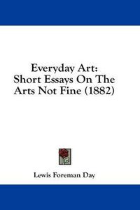 Cover image for Everyday Art: Short Essays on the Arts Not Fine (1882)