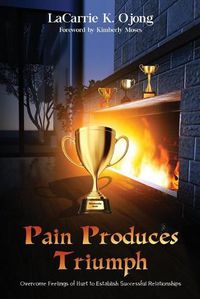 Cover image for Pain Produces Triumph: Overcome Feelings of Hurt to Establish Successful Relationships