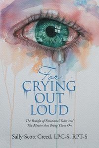 Cover image for For Crying out Loud: The Benefit of Emotional Tears and the Movies That Bring Them On