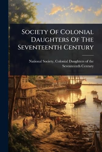 Cover image for Society Of Colonial Daughters Of The Seventeenth Century