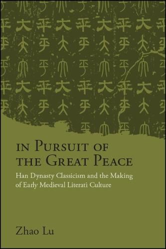 In Pursuit of the Great Peace: Han Dynasty Classicism and the Making of Early Medieval Literati Culture