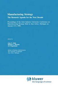 Cover image for Manufacturing Strategy: The Research Agenda for the Next Decade Proceedings of the Joint industry University Conference on Manufacturing Strategy Held in Ann Arbor, Michigan on January 8-9, 1990