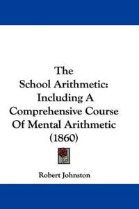 Cover image for The School Arithmetic: Including a Comprehensive Course of Mental Arithmetic (1860)