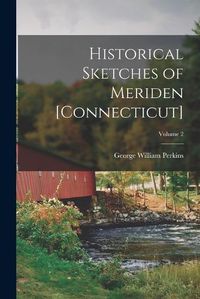 Cover image for Historical Sketches of Meriden [Connecticut]; Volume 2