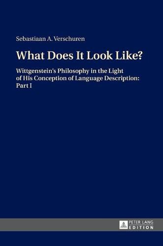 Cover image for What Does It Look Like?: Wittgenstein's Philosophy in the Light of His Conception of Language Description: Part I