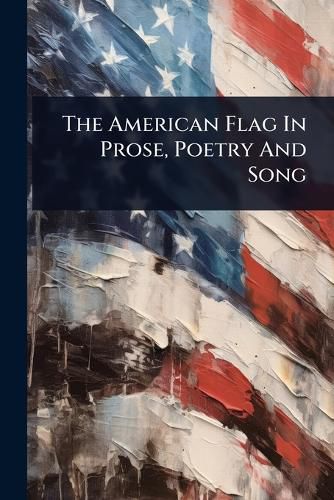Cover image for The American Flag In Prose, Poetry And Song