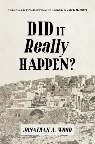 Did It Really Happen?: Apologetics and Biblical Interpretation According to Carl F. H. Henry