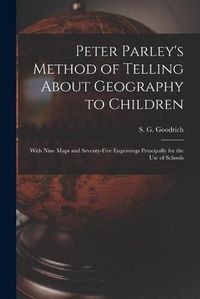 Cover image for Peter Parley's Method of Telling About Geography to Children [microform]: With Nine Maps and Seventy-five Engravings Principally for the Use of Schools