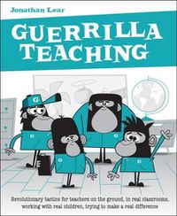 Cover image for Guerrilla Teaching: Revolutionary tactics for teachers on the ground, in real classrooms, working with real children, trying to make a real difference
