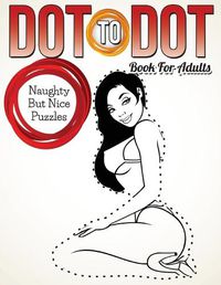 Cover image for Dot To Dot Book For Adults: Naughty But Nice Puzzles