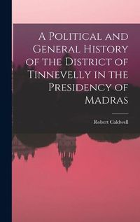 Cover image for A Political and General History of the District of Tinnevelly in the Presidency of Madras