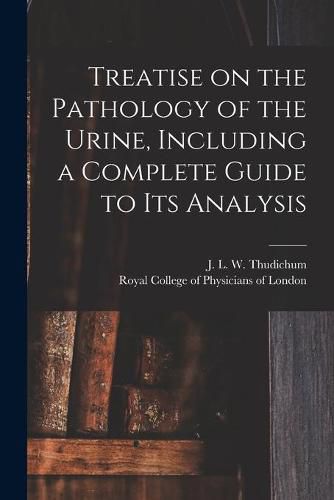 Treatise on the Pathology of the Urine, Including a Complete Guide to Its Analysis