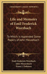 Cover image for Life and Memoirs of Emil Frederick Wurzbach: To Which Is Appended Some Papers of John Meusebach