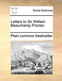Cover image for Letters to Sir William Beauchamp Proctor.
