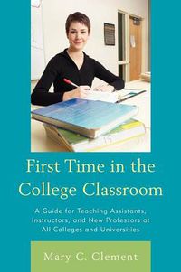 Cover image for First Time in the College Classroom: A Guide for Teaching Assistants, Instructors, and New Professors at All Colleges and Universities