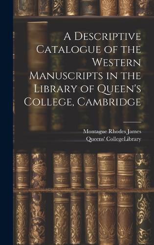 Cover image for A Descriptive Catalogue of the Western Manuscripts in the Library of Queen's College, Cambridge