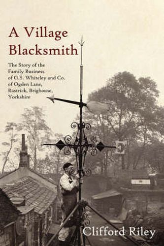 Cover image for A Village Blacksmith: The Story of the Family Business of G.S. Whiteley and Co. of Ogden Lane, Rastrick, Brighouse, Yorkshire