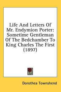 Cover image for Life and Letters of Mr. Endymion Porter: Sometime Gentleman of the Bedchamber to King Charles the First (1897)