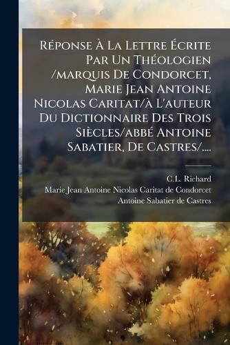 Cover image for Reponse A La Lettre Ecrite Par Un Theologien /marquis De Condorcet, Marie Jean Antoine Nicolas Caritat/a L'auteur Du Dictionnaire Des Trois Siecles/abbe Antoine Sabatier, De Castres/....