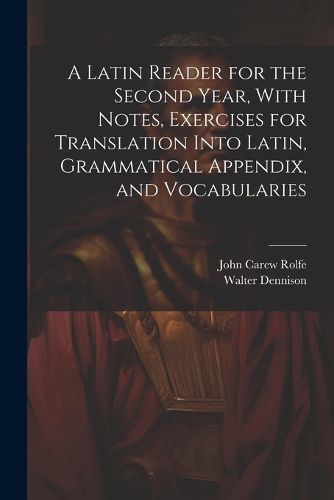 Cover image for A Latin Reader for the Second Year, With Notes, Exercises for Translation Into Latin, Grammatical Appendix, and Vocabularies