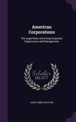 American Corporations: The Legal Rules Governing Corporate Organization and Management