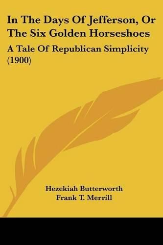 Cover image for In the Days of Jefferson, or the Six Golden Horseshoes: A Tale of Republican Simplicity (1900)