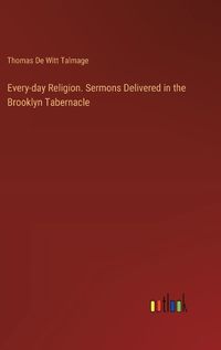 Cover image for Every-day Religion. Sermons Delivered in the Brooklyn Tabernacle